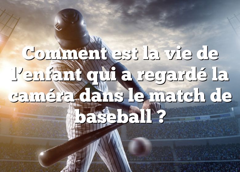 Comment est la vie de l’enfant qui a regardé la caméra dans le match de baseball ?